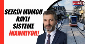 SEZGİN MUMCU RAYLI SİSTEME İNANMIYOR!