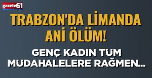 Trabzon'da limanda ani ölüm! Genç kadın tüm müdahalelere rağmen...