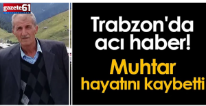 Trabzon’da acı haber! Muhtar hayatını kaybetti