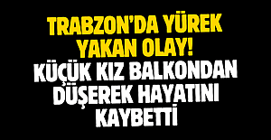 Trabzon’da yürek yakan olay! Küçük kız balkondan düşerek hayatını kaybetti
