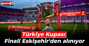 Türkiye Kupası Finali Eskişehir'den alınıyor