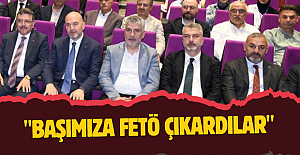 "BAŞIMIZA FETÖ ÇIKARDILAR"