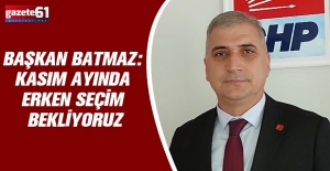 BAŞKAN BATMAZ: KASIM AYINDA ERKEN SEÇİM BEKLİYORUZ