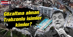 Gözaltına alınan Trabzonlu isimler kimler?