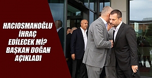 Hacıosmanoğlu İhraç Edilecek Mi? Başkan Doğan Açıkladı