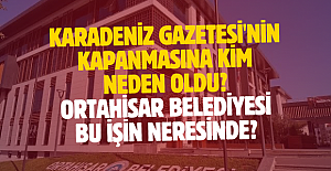 Karadeniz Gazetesi'nin Kapanmasına Kim Neden Oldu? Ortahisar Belediyesi Bu İşin Neresinde?