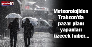 Meteorolojiden Trabzon'da pazar planı yapanları üzecek haber...