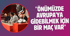 "ÖNÜMÜZDE AVRUPA'YA GİDEBİLMEK İÇİN BİR MAÇ VAR"