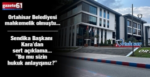 Ortahisar Belediyesi mahkemelik olmuştu... Sendika Başkanı Kara'dan sert açıklama... "Bu mu sizin hukuk anlayışınız?"