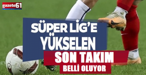 Süper Lig'e Çıkacak Son Takım Belli Oluyor. Finalin adı...
