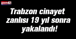 Trabzon cinayet zanlısı 19 yıl sonra yakalandı