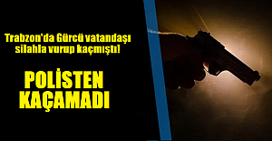 Trabzon'da Gürcü vatandaşı silahla vurup kaçmıştı!