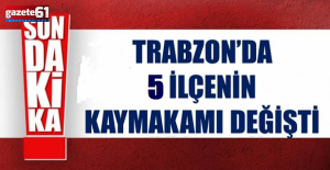 Trabzonda 5 kaymakamın görev yeri...