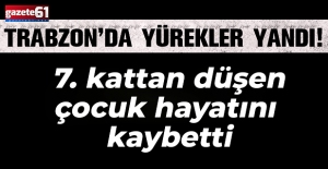 Trabzon’da yürekler yandı! 7. kattan düşen çocuk hayatını kaybetti