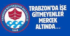 Trabzon’da işe gitmeyenler mercek altında…
