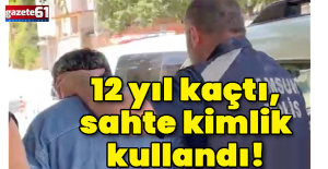 12 yıl kaçtı, sahte kimlik kullandı!