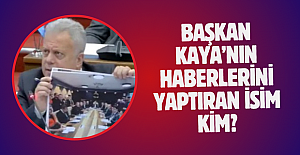 Başkan Kaya’nın haberlerini yaptıran isim kim?