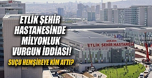 Etlik Şehir Hastanesinde milyonluk vurgun iddiası! Suçu Hemşireye Kim Attı?