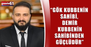 “Gök Kubbenin Sahibi, Demir Kubbenin Sahibinden Güçlüdür”
