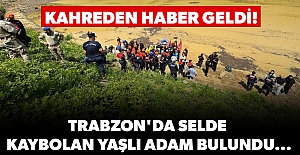 Kahreden haber geldi! Trabzon'da selde kaybolan yaşlı adam bulundu...