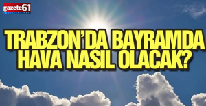 Kurban Bayramı’nda Trabzon'da Hava Nasıl Olacak?
