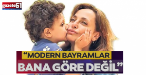 "Modern bayramlar bana göre değil"