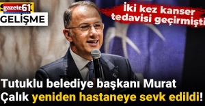 Murat Çalık yeniden hastaneye sevk edildi