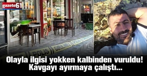 Olayla ilgisi yokken kalbinden vuruldu! Kavgayı ayırmaya çalıştı...