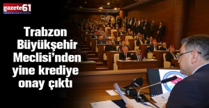 Trabzon Büyükşehir Meclisi’nden yine krediye onay çıktı