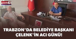 Trabzon'da Belediye Başkanı Çelenk'in acı günü!