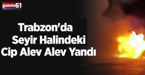 Trabzon'da Seyir Halindeki Cip Alev Alev Yandı