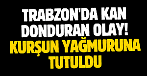 Trabzon'da kan donduran olay! Kurşun yağmuruna tutuldu