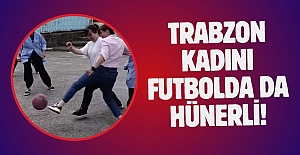 Trabzon kadını futbolda da hünerli!