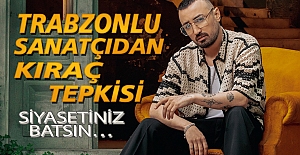 Trabzonlu sanatçıdan Kıraç tepkisi! Siyasetiniz batsın…