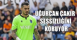Uğurcan Çakır Sessizliğini Koruyor