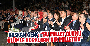 BAŞKAN GENÇ: “BU MİLLET ÖLÜMÜ ÖLÜMLE KORKUTAN BİR MİLLETTİR”