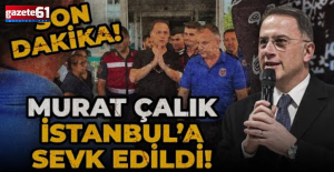 Murat Çalık İstanbul'a sevk edildi