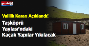 Taşköprü Yaylası’ndaki Kaçak Yapılar Yıkılacak