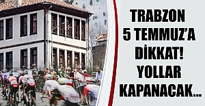 Trabzon 5 Temmuz’a dikkat!