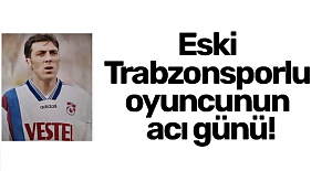 Trabzonsporlu eski futbolcunun acı günü!
