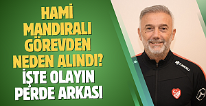 HAMİ MANDIRALI GÖREVDEN NEDEN ALINDI? İŞTE OLAYIN PERDE ARKASI