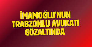  İmamoğlu'nun Trabzonlu avukatı gözaltında