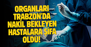 Organları Trabzon'da nakil bekleyen hastalara şifa oldu!