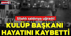 Silahlı saldırıya uğradı: Kulüp başkanı hayatını kaybetti