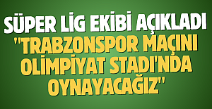 Süper Lig ekibi açıkladı "Trabzonspor maçını Olimpiyat Stadı'nda oynayacağız"