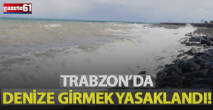 Trabzon'da bugün denize girmek yasaklandı...