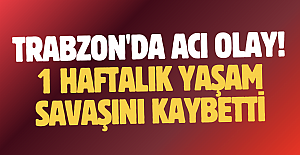 Trabzon'da acı olay! 1 haftalık yaşam savaşını kaybetti...