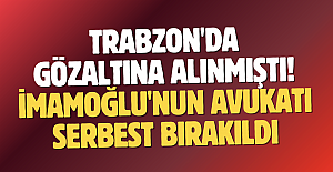 Trabzon'da gözaltına alınmıştı! İmamoğlu'nun avukatı serbest bırakıldı...