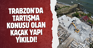 Trabzon'da tartışma konusu olan kaçak yapı yıkıldı!