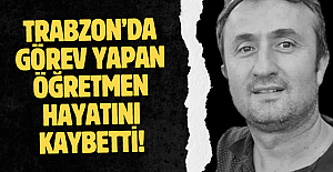 Trabzon’da görev yapan öğretmen hayatını kaybetti!